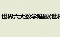 世界六大数学难题(世界六大数学难题是什么)