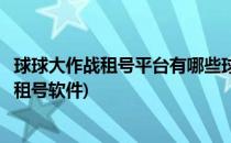 球球大作战租号平台有哪些球球大作战怎么租号(球球大作战租号软件)