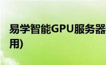易学智能GPU服务器租用教程(GPU服务器租用)