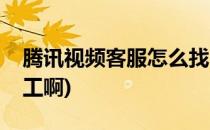 腾讯视频客服怎么找(腾讯视频客服怎么找人工啊)