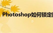 Photoshop如何锁定图层(ps怎样锁定图层)