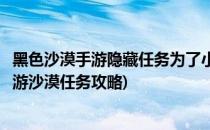 黑色沙漠手游隐藏任务为了小孩子任务完成攻略(黑色沙漠手游沙漠任务攻略)