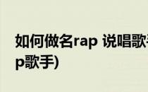 如何做名rap 说唱歌手 个人经验(如何成为rap歌手)