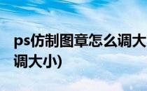 ps仿制图章怎么调大小(ps仿制图章工具怎么调大小)