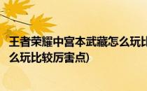 王者荣耀中宫本武藏怎么玩比较厉害(王者荣耀中宫本武藏怎么玩比较厉害点)