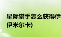 星际猎手怎么获得伊米尔(星际猎手怎么获得伊米尔卡)