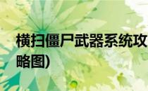 横扫僵尸武器系统攻略(横扫僵尸武器系统攻略图)