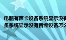 电脑有声卡设备系统显示没有音频设备怎么办(电脑有声卡设备系统显示没有音频设备怎么办呀)