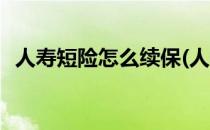 人寿短险怎么续保(人寿短险怎么续保划算)
