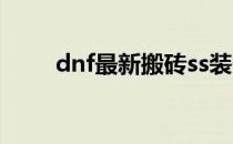 dnf最新搬砖ss装备推荐(搬砖ss套)