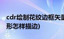 cdr绘制花纹边框矢量图技巧分享(cdr矢量图形怎样描边)