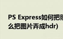 PS Express如何把照片调整成HDR效果(怎么把图片弄成hdr)