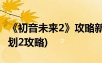 《初音未来2》攻略新手入门(初音未来歌姬计划2攻略)