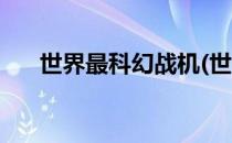 世界最科幻战机(世界最科幻战机排名)