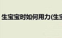 生宝宝时如何用力(生宝宝时如何用力拉大便)