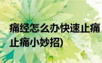 痛经怎么办快速止痛 小妙招(痛经怎么办快速止痛小妙招)