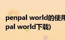 penpal world的使用基础 2016.07.17)(penpal world下载)