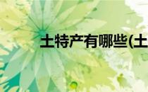 土特产有哪些(土特产有哪些品牌)