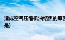 造成空气压缩机油结焦的原因(造成空气压缩机油结焦的原因是)