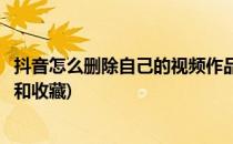 抖音怎么删除自己的视频作品(抖音怎么删除自己的视频作品和收藏)