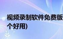 视频录制软件免费版哪个好(视频录制软件哪个好用)