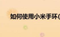 如何使用小米手环(如何使用小米手环)