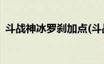 斗战神冰罗刹加点(斗战神冰罗刹加点2020)