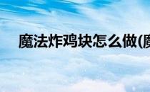 魔法炸鸡块怎么做(魔法炸鸡块怎么做的)