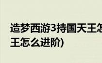 造梦西游3持国天王怎么进(造梦西游3持国天王怎么进阶)