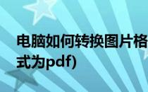 电脑如何转换图片格式(电脑如何转换图片格式为pdf)