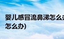 婴儿感冒流鼻涕怎么办(5个月婴儿感冒流鼻涕怎么办)