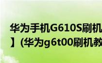 华为手机G610S刷机的具体步骤【ROM领地】(华为g6t00刷机教程)