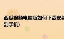 西瓜视频电脑版如何下载安装(西瓜视频电脑版如何下载安装到手机)