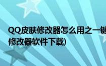 QQ皮肤修改器怎么用之一键安装QQ透明皮肤(qq透明皮肤修改器软件下载)