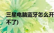 三星电脑蓝牙怎么开(三星电脑蓝牙怎么开启不了)