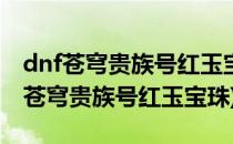 dnf苍穹贵族号红玉宝珠怎么获得(dnf100级苍穹贵族号红玉宝珠)