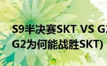 S9半决赛SKT VS G2 战报是什么(S9半决赛G2为何能战胜SKT)
