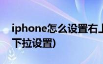 iphone怎么设置右上角下拉(iphone左上角下拉设置)