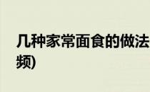 几种家常面食的做法(几种家常面食的做法视频)