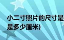 小二寸照片的尺寸是多少(小二寸照片的尺寸是多少厘米)