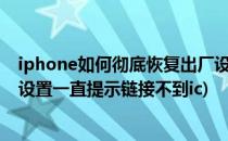 iphone如何彻底恢复出厂设置?(iphone如何彻底恢复出厂设置一直提示链接不到ic)