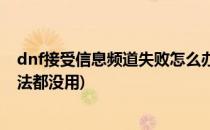 dnf接受信息频道失败怎么办(dnf接收频道信息失败什么方法都没用)