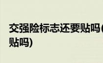交强险标志还要贴吗(2023年交强险标志还要贴吗)