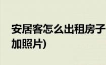 安居客怎么出租房子(安居客怎么出租房子添加照片)
