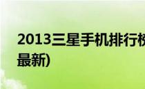 2013三星手机排行榜(2013三星手机排行榜最新)