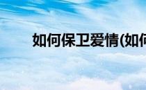 如何保卫爱情(如何保卫爱情的神秘)
