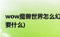 wow魔兽世界怎么幻化装备(魔兽世界幻化需要什么)