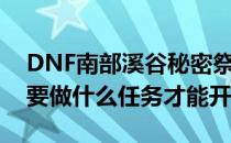 DNF南部溪谷秘密祭坛怎么打(dnf南部溪谷要做什么任务才能开)