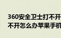 360安全卫士打不开怎么办(360安全卫士打不开怎么办苹果手机)