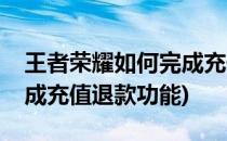 王者荣耀如何完成充值退款(王者荣耀如何完成充值退款功能)